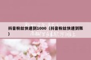 抖音粉丝快速到1000（抖音粉丝快速到账）