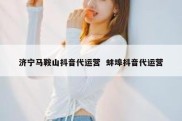 济宁马鞍山抖音代运营  蚌埠抖音代运营