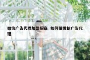 微信广告代理加盟招商  如何做微信广告代理