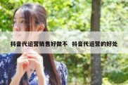 抖音代运营销售好做不  抖音代运营的好处