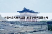 抖音小店入驻代运营  抖音小店代运营公司