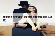 竞价账号托管公司（竞价账号托管公司怎么注销）