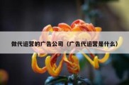 做代运营的广告公司（广告代运营是什么）