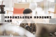 拼多多店铺怎么运营起来  拼多多店铺要怎么运营