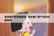 竞价账户托管费用低  竞价推广账户竞价托管好吗
