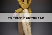 广告产品投放  广告投放方案怎么做