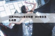 江苏360sem竞价托管  360竞价怎么收费