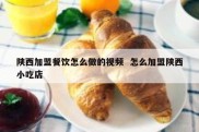 陕西加盟餐饮怎么做的视频  怎么加盟陕西小吃店