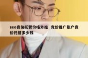 seo竞价托管价格外推  竞价推广账户竞价托管多少钱