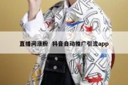 直播间涨粉  抖音自动推广引流app