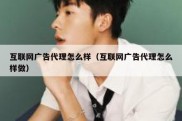 互联网广告代理怎么样（互联网广告代理怎么样做）