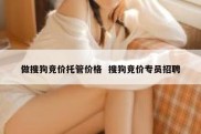 做搜狗竞价托管价格  搜狗竞价专员招聘
