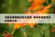 河南禾田映画抖音代运营  郑州禾田视觉设计有限公司
