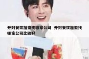 开封餐饮加盟找哪家公司  开封餐饮加盟找哪家公司比较好