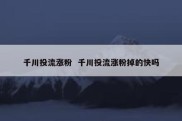 千川投流涨粉  千川投流涨粉掉的快吗