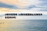 ai制作短视频（ai制作短视频论文赚钱项目是真的吗）