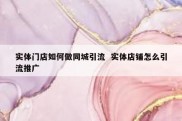 实体门店如何做同城引流  实体店铺怎么引流推广