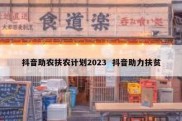 抖音助农扶农计划2023  抖音助力扶贫