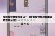 成都餐饮大型加盟店一（成都餐饮管理有限公司连锁加盟）