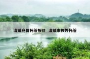 清镇竞价托管报价  清镇市校外托管