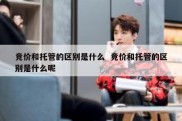 竞价和托管的区别是什么  竞价和托管的区别是什么呢