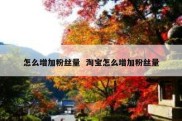 怎么增加粉丝量  淘宝怎么增加粉丝量