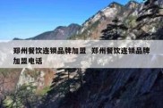 郑州餐饮连锁品牌加盟  郑州餐饮连锁品牌加盟电话