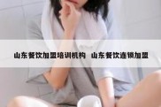 山东餐饮加盟培训机构  山东餐饮连锁加盟