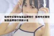 徐州中式餐饮加盟品牌排行  徐州中式餐饮加盟品牌排行榜前十名