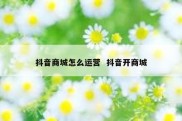 抖音商城怎么运营  抖音开商城