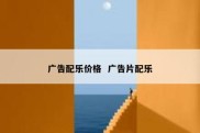 广告配乐价格  广告片配乐