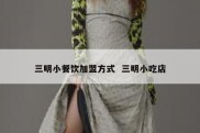 三明小餐饮加盟方式  三明小吃店