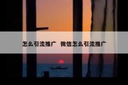 怎么引流推广  微信怎么引流推广