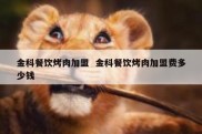 金科餐饮烤肉加盟  金科餐饮烤肉加盟费多少钱
