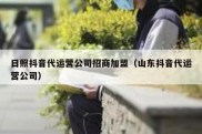 日照抖音代运营公司招商加盟（山东抖音代运营公司）