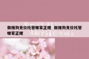 做搜狗竞价托管哪家正规  做搜狗竞价托管哪家正规