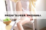 环时互动广告公司官网  环时互动创始人