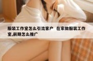 服装工作室怎么引流客户  在家做服装工作室,前期怎么推广