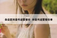 白云区抖音代运营报价  抖音代运营报价单
