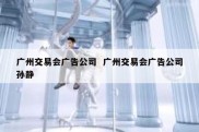 广州交易会广告公司  广州交易会广告公司孙静
