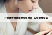万客餐饮加盟模式分析报告  万客来加盟店