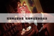 短视频运营创意  短视频运营创意玩法
