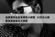 加盟餐饮品牌有哪些小碗菜  15万元小碗菜加盟加盟店小碗菜
