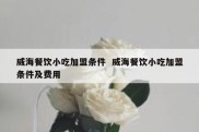 威海餐饮小吃加盟条件  威海餐饮小吃加盟条件及费用