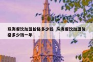 珠海餐饮加盟价格多少钱  珠海餐饮加盟价格多少钱一年