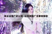 做企业推广的公司  公司做推广主要做哪些?