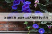 加盟餐饮前  加盟餐饮店大概需要多少费用