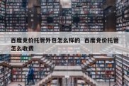 百度竞价托管外包怎么样的  百度竞价托管怎么收费
