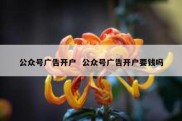 公众号广告开户  公众号广告开户要钱吗