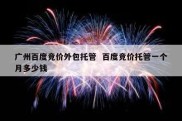 广州百度竞价外包托管  百度竞价托管一个月多少钱